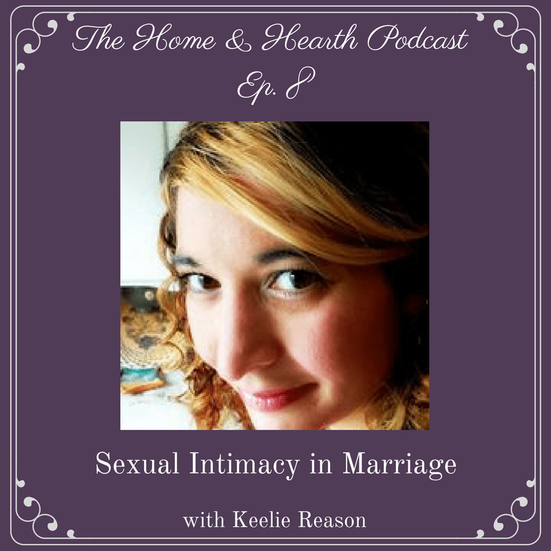 The Home & Hearth Podcast Ep. 8 sexual intimacy in marriage - Keelie Reason