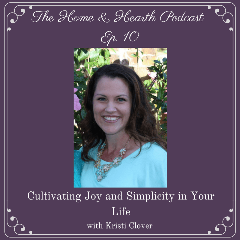 The Home and Hearth Podcast Episode 10 - Cultivating Joy and Simplicity in Your Life with Kristi Clover