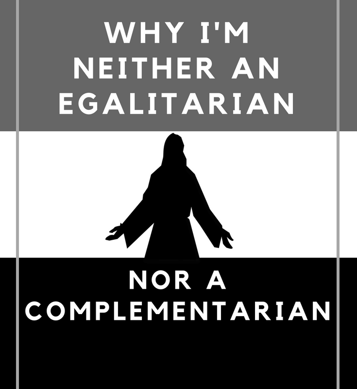 WHY I'M NEITHER AN EGALITARIAN NOR A COMPLEMENTARIAN patriarchy biblical womanhood egalitarianism complementarianism women's roles