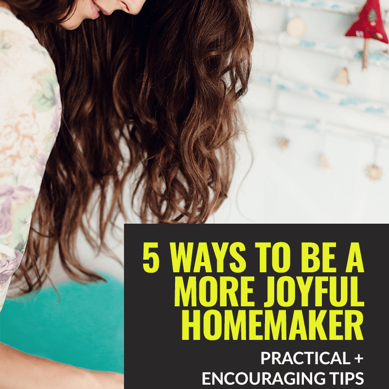 5 Ways to be a more joyful homemaker joyful homemakers club abby barstow