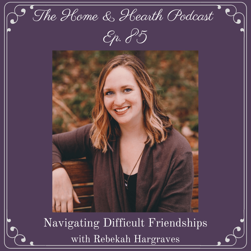 Home and Hearth Podcast Episode 85 Navigating Difficult Friendships with Rebekah Hargraves