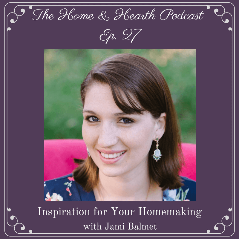 Home and Hearth Podcast Episode 27: Inspiration for Your Homemaking with Jami Balmet