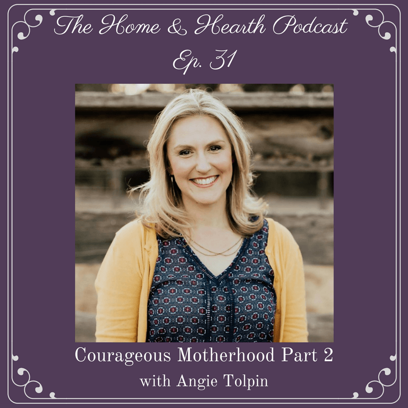 Home and Hearth Podcast Episode 31 Courageous Motherhood Part 2 with Angie Tolpin