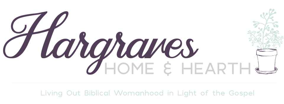 Hargraves Home and Hearth - Living Out Biblical Womanhood in Light of the Gospel